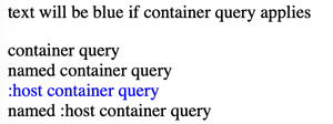 First line of text says: 'Text will be blue if container query applies'. Then an additional four lines of text. The first is black and says 'container query'. The second is black and says 'named container query'. The third is blue and says ':host container query'. The fourth is black and says ':host named container query'.